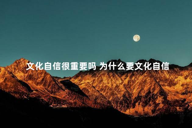 文化自信很重要吗 为什么要文化自信